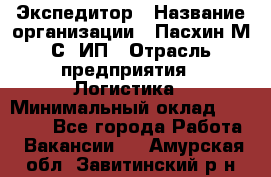 Экспедитор › Название организации ­ Пасхин М.С, ИП › Отрасль предприятия ­ Логистика › Минимальный оклад ­ 25 000 - Все города Работа » Вакансии   . Амурская обл.,Завитинский р-н